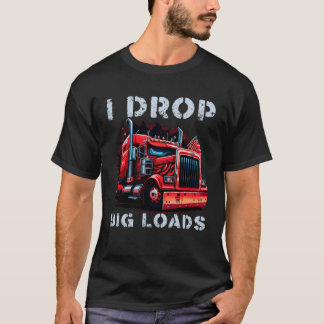 Trucker I Drop Big Loads Big Semi Trailer Truck Dr T-Shirt