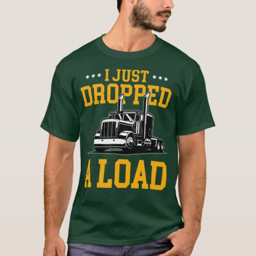 Trucker I Just Dropped A Load  Trucking Trucks T_Shirt