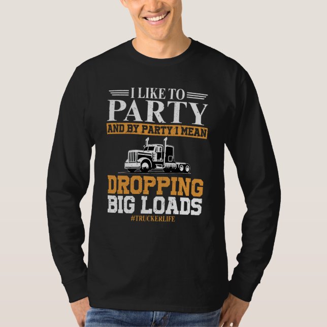 Trucker Life I like To Party Dropping Big Load Sem T-Shirt (Front)