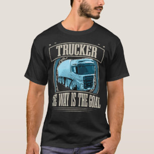 Trucker The Way Is The Goal I Truck Driver T-Shirt