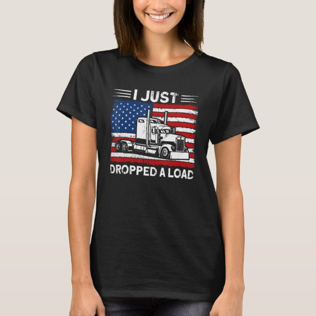 Trucker Truck Driver American Flag Dropped A Load  T-Shirt (Front)