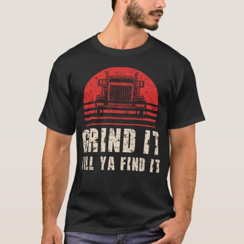 Trucker Truck Driver Grind It Till Ya Find It T_Shirt