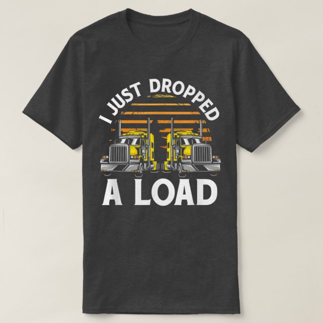 Trucker Truck Driver I Just Dropped A Load 3032 T-Shirt (Design Front)