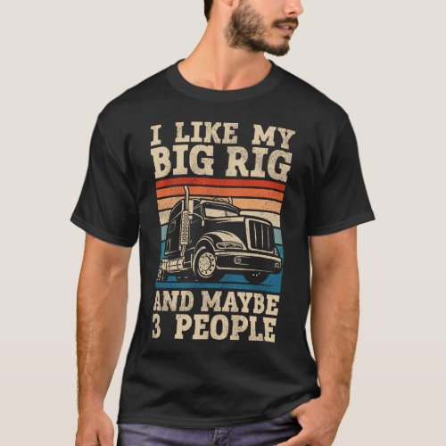 Trucker Truck Driver I Like My Big Rig And Maybe 3 T_Shirt