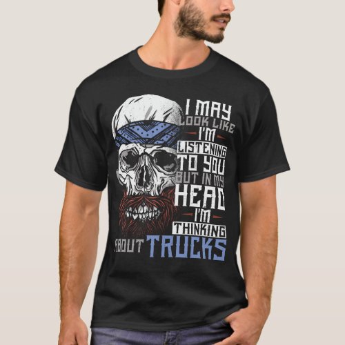 Trucker Truck Driver I May Look Like Im Listening T_Shirt