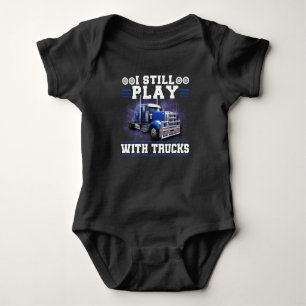 Trucker Truck Driver I Still Play With Trucks Baby Bodysuit
