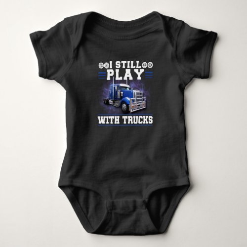 Trucker Truck Driver I Still Play With Trucks Baby Bodysuit