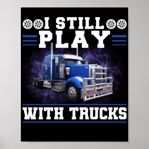 Trucker Truck Driver I Still Play With Trucks Poster