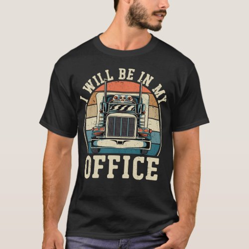 Trucker Truck Driver I Will Be In My Office T_Shirt