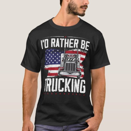 Trucker Truck Driver Id Rather Be Trucking T_Shirt