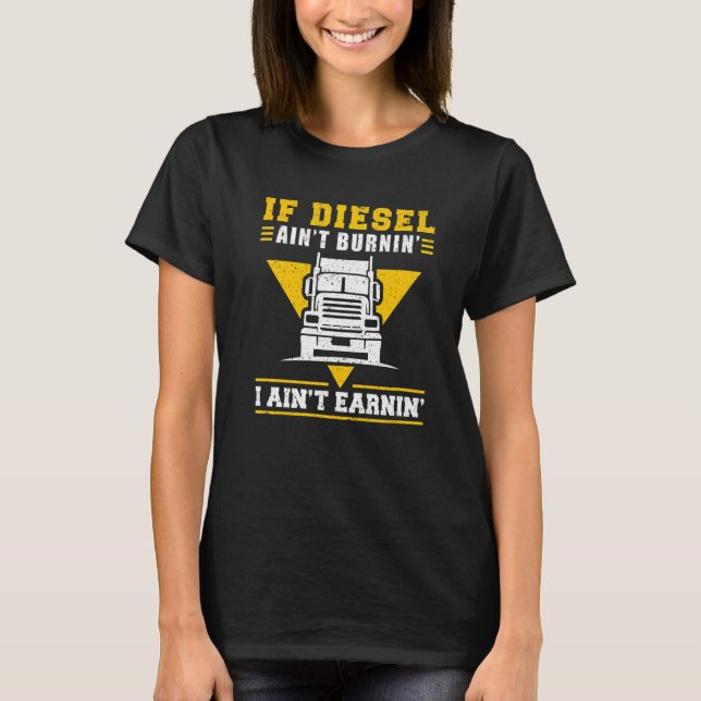 Trucker Truck Driver If Diesel AinT Burnin I AinT  T-Shirt (Front)