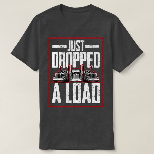 Trucker Truck Driver Just Dropped A Load  T-Shirt (Design Front)
