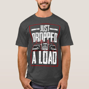 Trucker Truck Driver Just Dropped A Load  T-Shirt