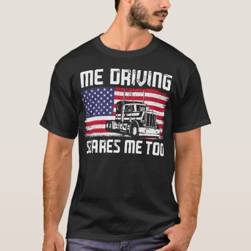 Trucker Truck Driver Me Driving Scares Me Too T_Shirt