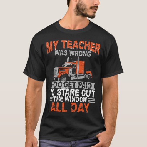 Trucker Truck Driver My Teacher Was Wrong I Do Get T_Shirt
