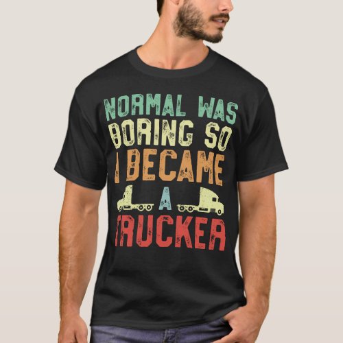 Trucker Truck Driver Normal Was Boring So I Became T_Shirt