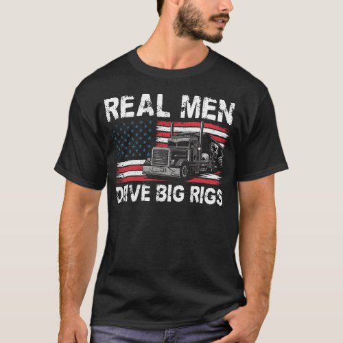 Trucker Truck Driver Real Men Drive Big Rigs T_Shirt