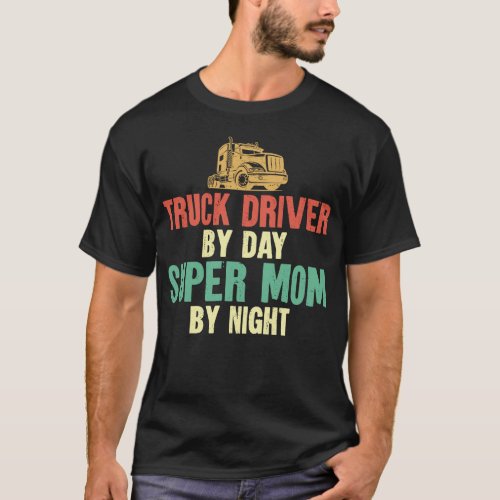 Trucker Truck Driver Truck Driver By Day Super Mom T_Shirt