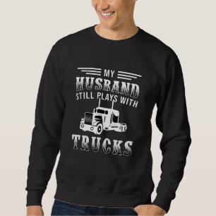 Truckers Wife My Husband Still Plays With Trucks Sweatshirt