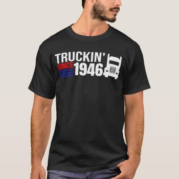 Truckin' Since 1946 Truck Driver Trucker Trucking  T-shirt by RainbowChild_Art at Zazzle