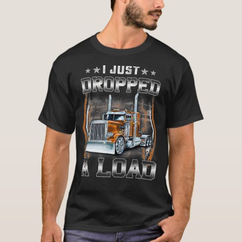 Trucking Driver  I Just Dropped A Load T_Shirt