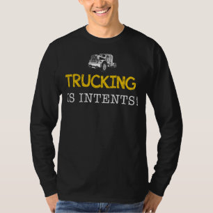 Trucking Is Intents - Hauling Loads of Laughs on t T-Shirt