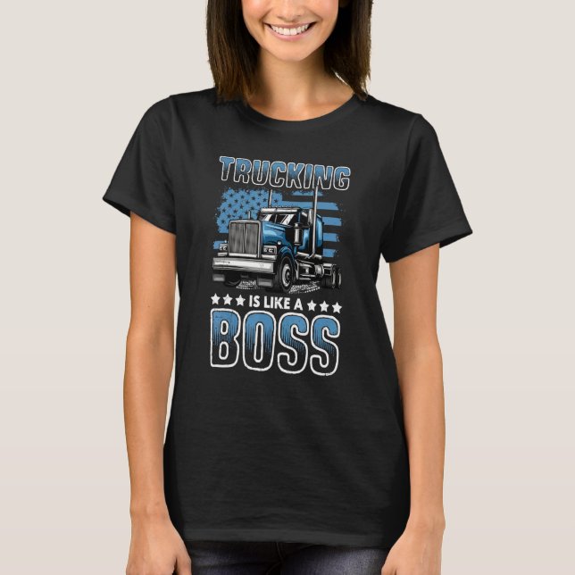 Trucking Is Like A Boss Big Rig Semi Trailer Truck T-Shirt (Front)