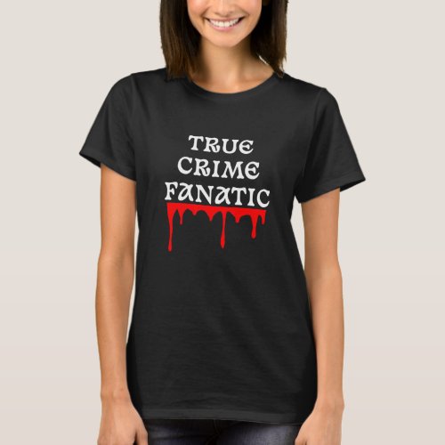 True Crime Fanatic White Font Red Blood Drips T_Shirt