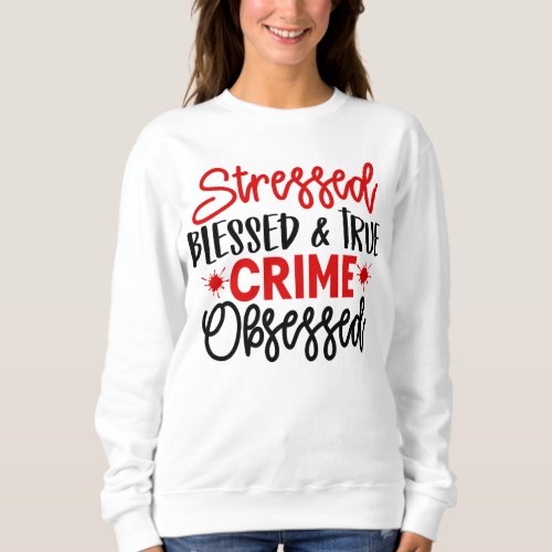 True Crime Junkie Stressed Blessed Murder Shows Sweatshirt