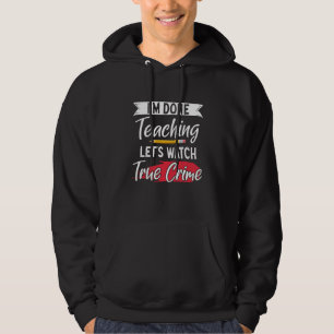 True Crime Murder Shows Im Done Teaching Lets Watc Hoodie