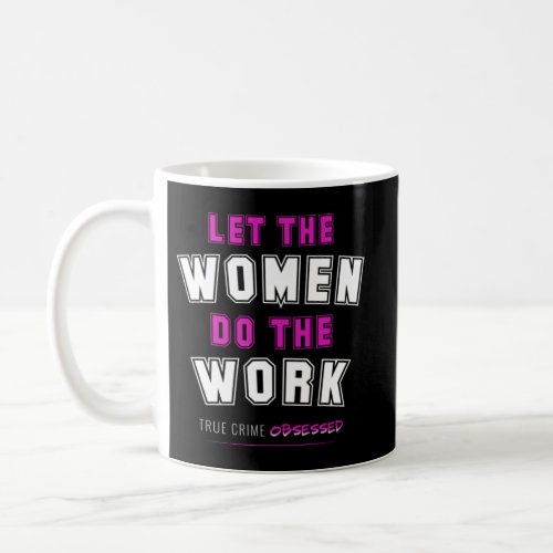 True Crime T_ShirtLet The Women Do The Work Dark Coffee Mug