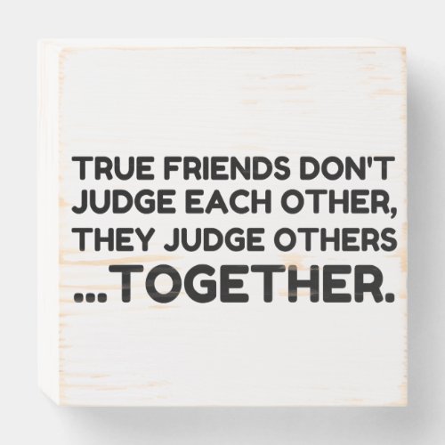 True Friends Dont JUDGE Each Other They Judge Ot Wooden Box Sign