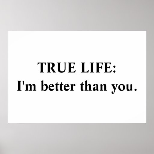 True Life: I'm better than you Posters | Zazzle