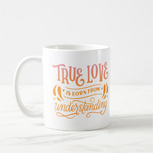 TRUE LOVE IS BORN FROM UNDERSTANDING COFFEE MUG