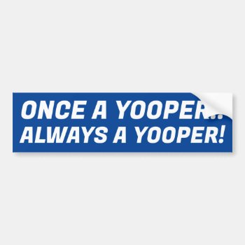 Truism: Once A Yooper.. Always A Yooper  Bumper Sticker by layooper at Zazzle