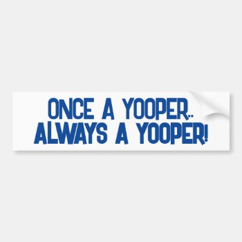 Truism: Once A Yooper.. Always A Yooper  Bumper Sticker by layooper at Zazzle