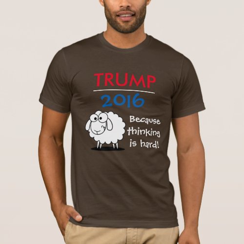 Trump 2016 _ because thinking is hard T_Shirt
