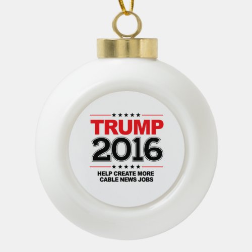 TRUMP 2016 _ Create more cable news jobs Ceramic Ball Christmas Ornament