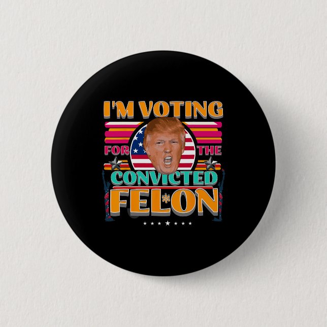Trump 2024 American Elections Voting Convicted Fel Button (Front)