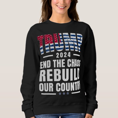 Trump 2024 End the Chaos Rebuild Our Country Sweatshirt