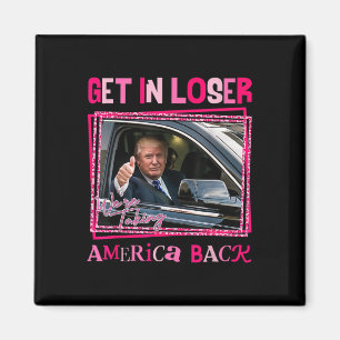 Trump 2024 Get In Loser We're Taking America Back Magnet