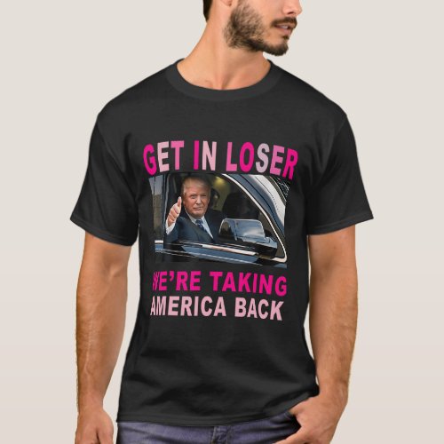 Trump 2024 Get In Loser Were Taking America Back  T_Shirt