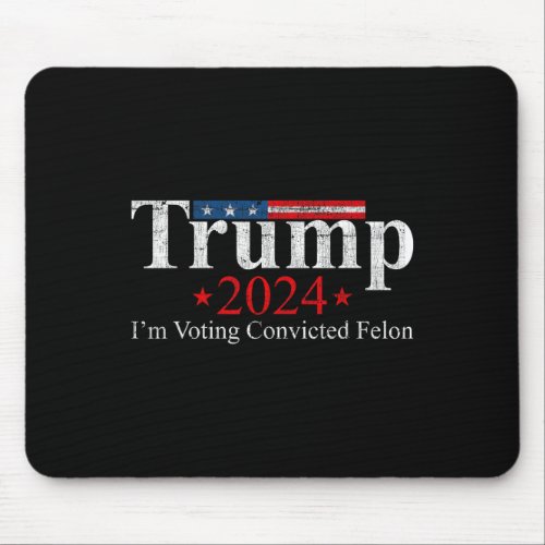 Trump 2024 Im Voting Convicted Felon  Mouse Pad