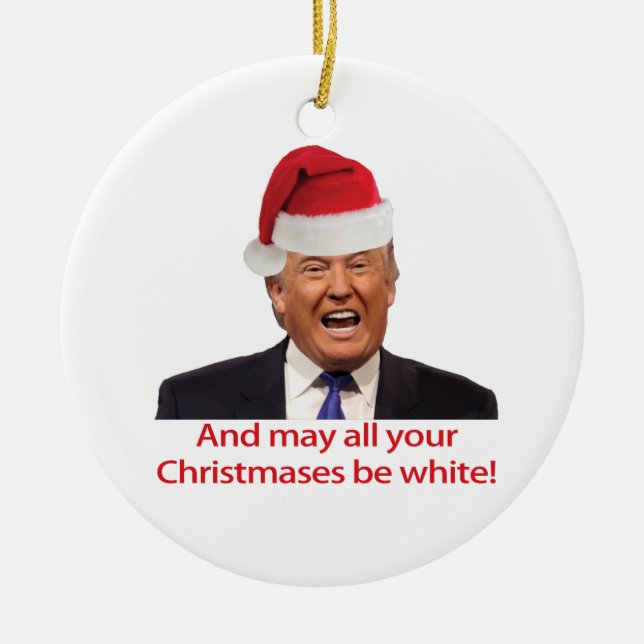 Trump, And may all your Christmases be white. Ceramic Ornament (Front)