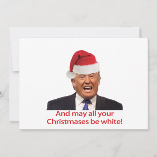 Trump, And may all your Christmases be white. Holiday Card
