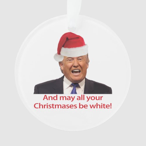 Trump And may all your Christmases be white Ornament