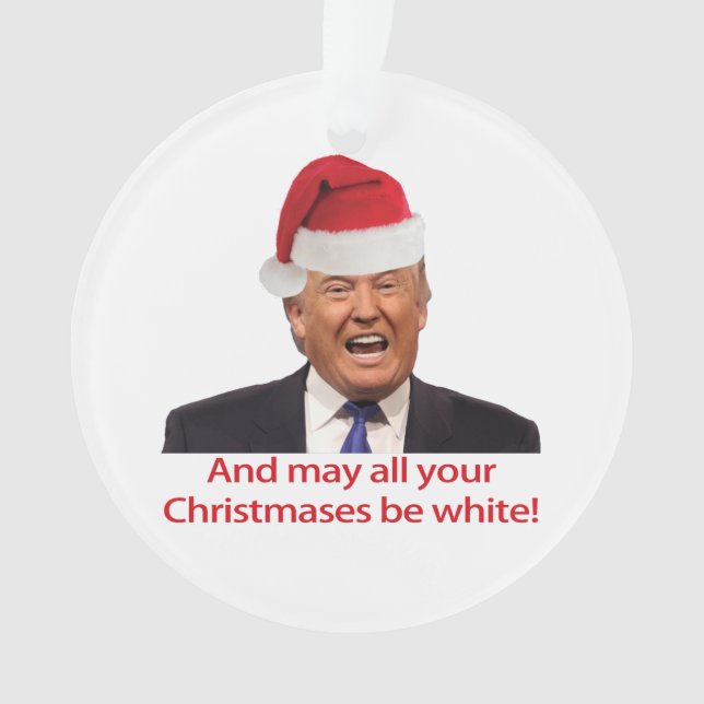 Trump, And may all your Christmases be white. Ornament (Front)