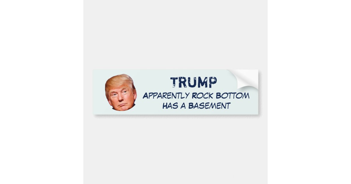Trump Apparently Rock Bottom Has A Basement Bumper Sticker