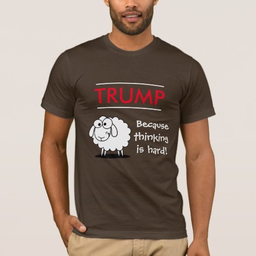 Trump _ because thinking is hard with sheep T_Shirt