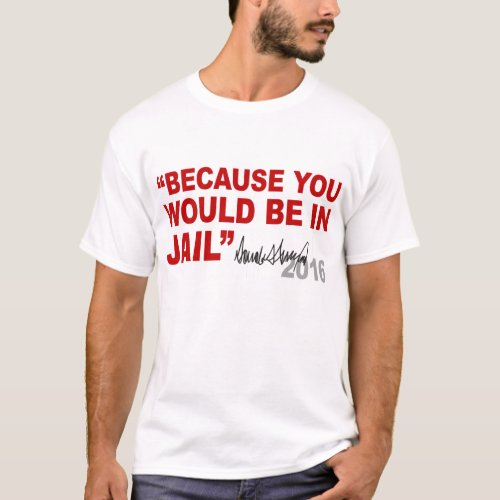 Trump _ Because You Would Be In Jail _ Crooked Hil T_Shirt